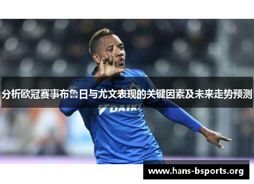 分析欧冠赛事布鲁日与尤文表现的关键因素及未来走势预测 分析欧冠赛事布鲁日与尤文表现的关键因素及未来走势预测