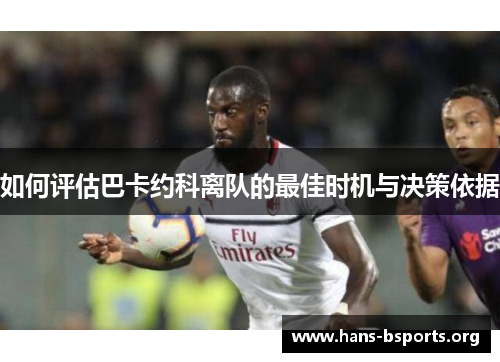 如何评估巴卡约科离队的最佳时机与决策依据 如何评估巴卡约科离队的最佳时机与决策依据