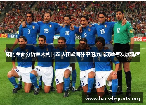 如何全面分析意大利国家队在欧洲杯中的历届成绩与发展轨迹 如何全面分析意大利国家队在欧洲杯中的历届成绩与发展轨迹