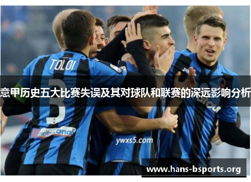 意甲历史五大比赛失误及其对球队和联赛的深远影响分析 意甲历史五大比赛失误及其对球队和联赛的深远影响分析