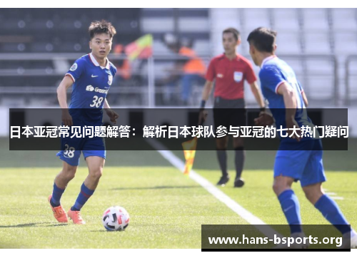 日本亚冠常见问题解答:解析日本球队参与亚冠的七大热门疑问 日本亚冠常见问题解答:解析日本球队参与亚冠的七大热门疑问