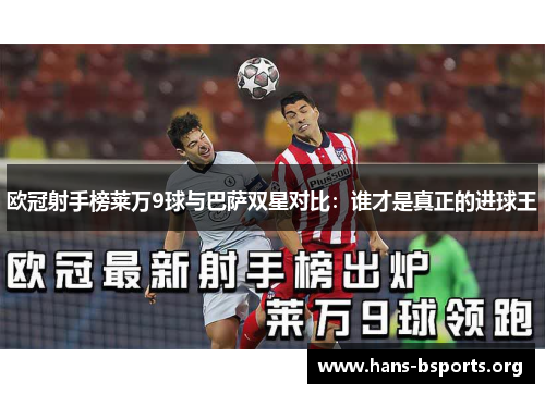 欧冠射手榜莱万9球与巴萨双星对比:谁才是真正的进球王 欧冠射手榜莱万9球与巴萨双星对比:谁才是真正的进球王