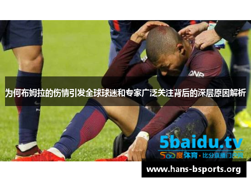 为何布姆拉的伤情引发全球球迷和专家广泛关注背后的深层原因解析 为何布姆拉的伤情引发全球球迷和专家广泛关注背后的深层原因解析