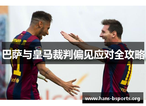 巴萨与皇马裁判偏见应对全攻略 巴萨与皇马裁判偏见应对全攻略