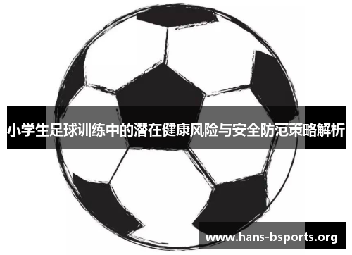 小学生足球训练中的潜在健康风险与安全防范策略解析 小学生足球训练中的潜在健康风险与安全防范策略解析