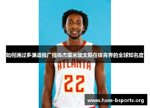 如何通过多渠道推广提高杰里米埃文斯在体育界的全球知名度 如何通过多渠道推广提高杰里米埃文斯在体育界的全球知名度