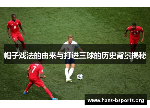 帽子戏法的由来与打进三球的历史背景揭秘 帽子戏法的由来与打进三球的历史背景揭秘