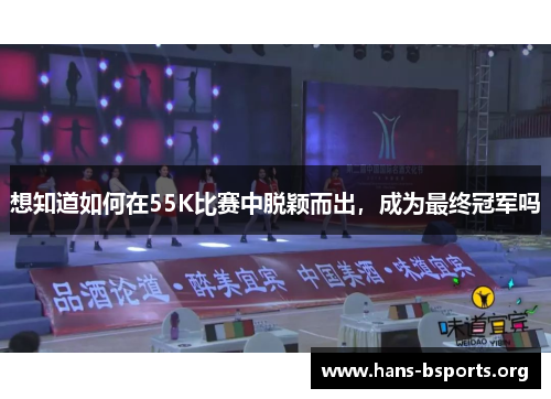 想知道如何在55K比赛中脱颖而出,成为最终冠军吗 想知道如何在55K比赛中脱颖而出,成为最终冠军吗