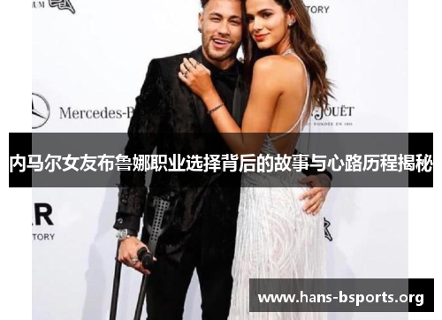 内马尔女友布鲁娜职业选择背后的故事与心路历程揭秘 内马尔女友布鲁娜职业选择背后的故事与心路历程揭秘
