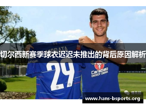 切尔西新赛季球衣迟迟未推出的背后原因解析 切尔西新赛季球衣迟迟未推出的背后原因解析