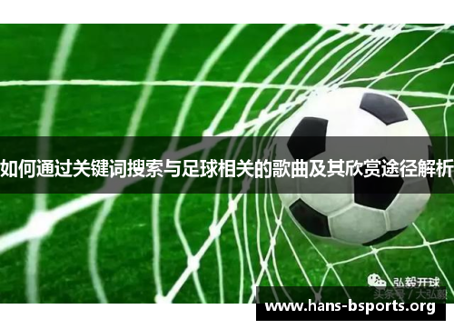 如何通过关键词搜索与足球相关的歌曲及其欣赏途径解析 如何通过关键词搜索与足球相关的歌曲及其欣赏途径解析