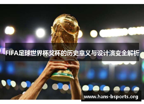 FIFA足球世界杯奖杯的历史意义与设计演变全解析 FIFA足球世界杯奖杯的历史意义与设计演变全解析