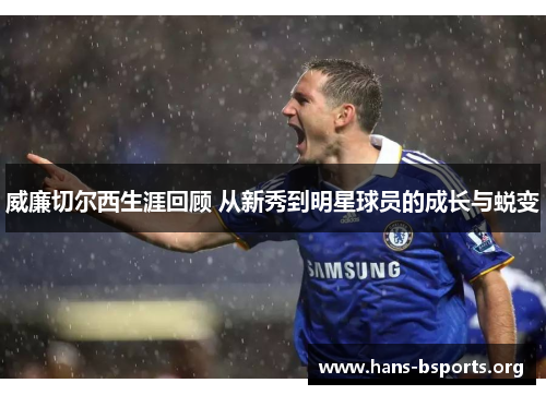 威廉切尔西生涯回顾 从新秀到明星球员的成长与蜕变 威廉切尔西生涯回顾 从新秀到明星球员的成长与蜕变