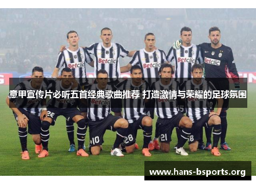 意甲宣传片必听五首经典歌曲推荐 打造激情与荣耀的足球氛围 意甲宣传片必听五首经典歌曲推荐 打造激情与荣耀的足球氛围