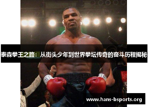 泰森拳王之路:从街头少年到世界拳坛传奇的奋斗历程揭秘 泰森拳王之路:从街头少年到世界拳坛传奇的奋斗历程揭秘