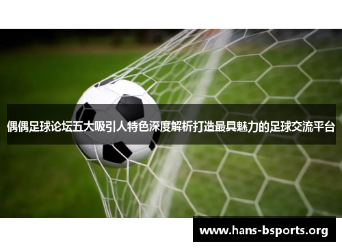 偶偶足球论坛五大吸引人特色深度解析打造最具魅力的足球交流平台 偶偶足球论坛五大吸引人特色深度解析打造最具魅力的足球交流平台