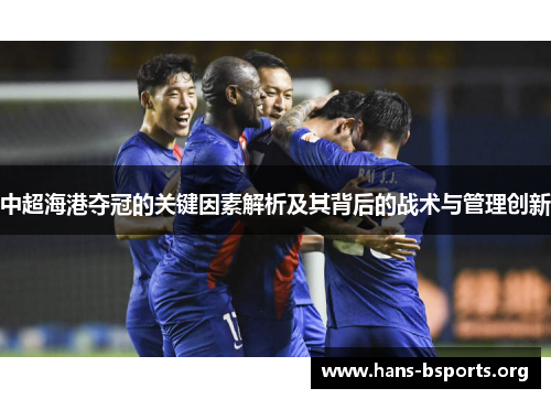 中超海港夺冠的关键因素解析及其背后的战术与管理创新 中超海港夺冠的关键因素解析及其背后的战术与管理创新