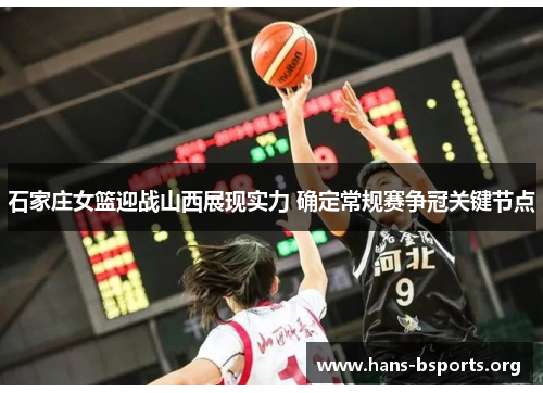 石家庄女篮迎战山西展现实力 确定常规赛争冠关键节点 石家庄女篮迎战山西展现实力 确定常规赛争冠关键节点