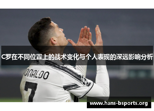 C罗在不同位置上的战术变化与个人表现的深远影响分析 C罗在不同位置上的战术变化与个人表现的深远影响分析
