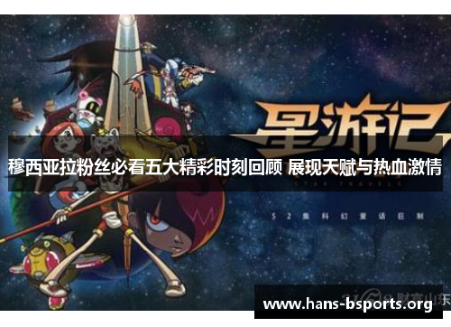 穆西亚拉粉丝必看五大精彩时刻回顾 展现天赋与热血激情 穆西亚拉粉丝必看五大精彩时刻回顾 展现天赋与热血激情