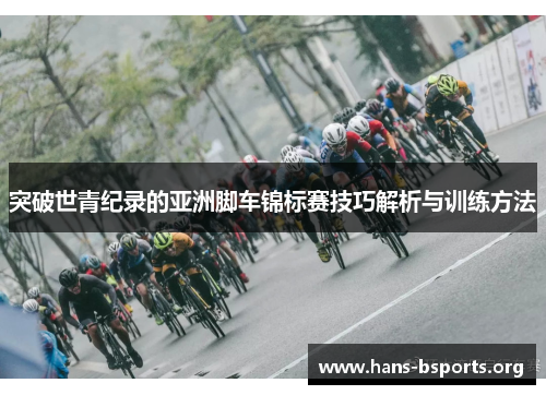 突破世青纪录的亚洲脚车锦标赛技巧解析与训练方法 突破世青纪录的亚洲脚车锦标赛技巧解析与训练方法