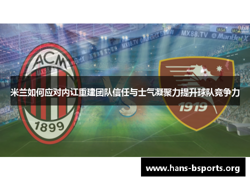 米兰如何应对内讧重建团队信任与士气凝聚力提升球队竞争力 米兰如何应对内讧重建团队信任与士气凝聚力提升球队竞争力