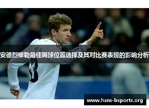 安德烈穆勒最佳踢球位置选择及其对比赛表现的影响分析 安德烈穆勒最佳踢球位置选择及其对比赛表现的影响分析