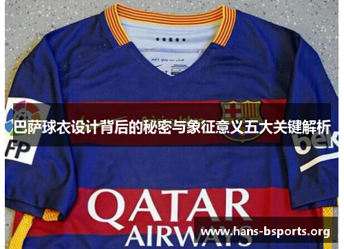 巴萨球衣设计背后的秘密与象征意义五大关键解析 巴萨球衣设计背后的秘密与象征意义五大关键解析