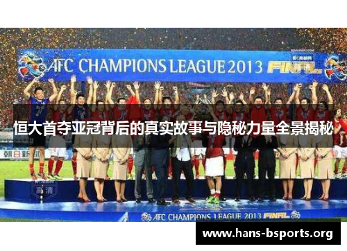 恒大首夺亚冠背后的真实故事与隐秘力量全景揭秘 恒大首夺亚冠背后的真实故事与隐秘力量全景揭秘