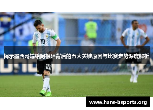 揭示墨西哥输给阿根廷背后的五大关键原因与比赛走势深度解析 揭示墨西哥输给阿根廷背后的五大关键原因与比赛走势深度解析