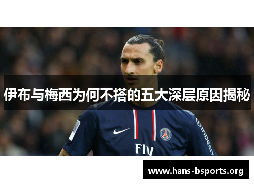 伊布与梅西为何不搭的五大深层原因揭秘 伊布与梅西为何不搭的五大深层原因揭秘