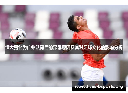 恒大更名为广州队背后的深层原因及其对足球文化的影响分析 恒大更名为广州队背后的深层原因及其对足球文化的影响分析