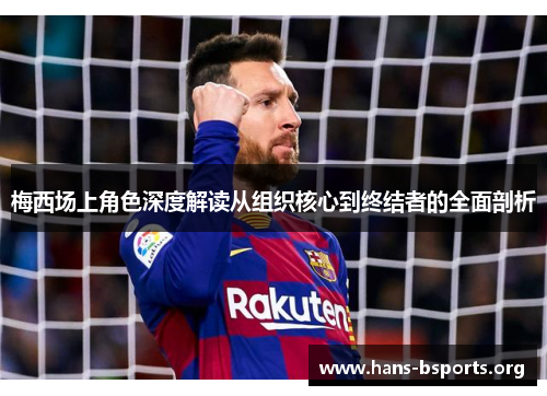 梅西场上角色深度解读从组织核心到终结者的全面剖析 梅西场上角色深度解读从组织核心到终结者的全面剖析