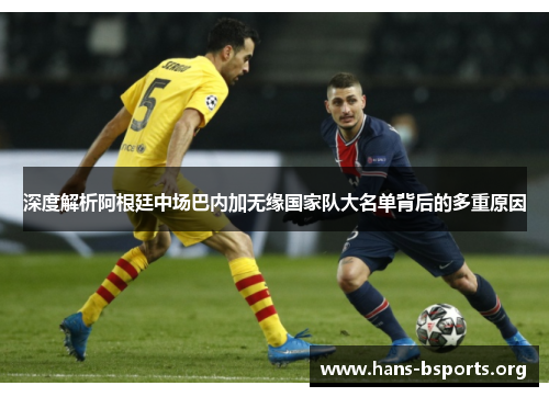 深度解析阿根廷中场巴内加无缘国家队大名单背后的多重原因 深度解析阿根廷中场巴内加无缘国家队大名单背后的多重原因