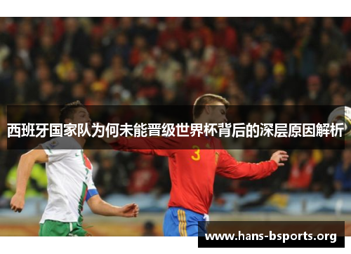 西班牙国家队为何未能晋级世界杯背后的深层原因解析 西班牙国家队为何未能晋级世界杯背后的深层原因解析