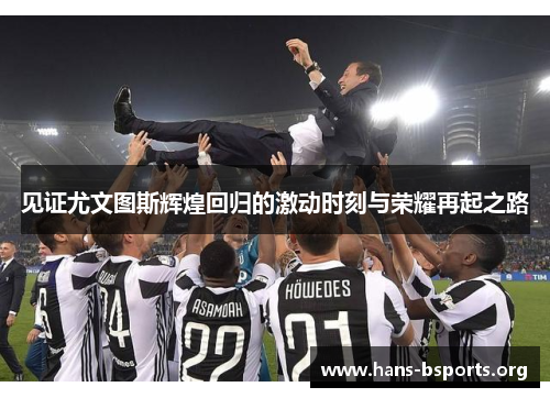 见证尤文图斯辉煌回归的激动时刻与荣耀再起之路 见证尤文图斯辉煌回归的激动时刻与荣耀再起之路