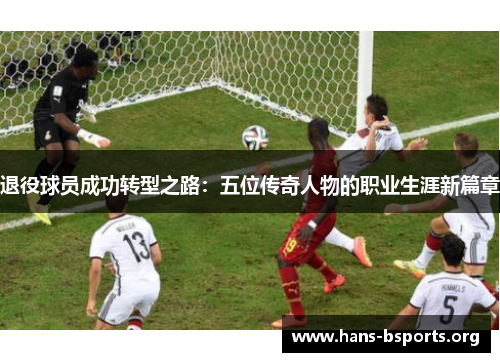 退役球员成功转型之路:五位传奇人物的职业生涯新篇章 退役球员成功转型之路:五位传奇人物的职业生涯新篇章