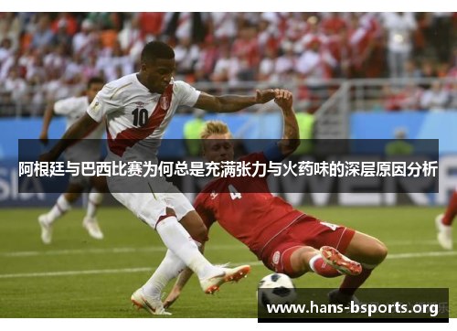 阿根廷与巴西比赛为何总是充满张力与火药味的深层原因分析 阿根廷与巴西比赛为何总是充满张力与火药味的深层原因分析