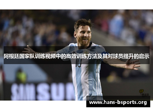 阿根廷国家队训练视频中的高效训练方法及其对球员提升的启示 阿根廷国家队训练视频中的高效训练方法及其对球员提升的启示