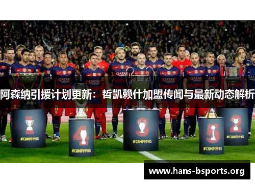 阿森纳引援计划更新:哲凯赖什加盟传闻与最新动态解析 阿森纳引援计划更新:哲凯赖什加盟传闻与最新动态解析