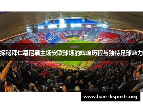 探秘拜仁慕尼黑主场安联球场的辉煌历程与独特足球魅力 探秘拜仁慕尼黑主场安联球场的辉煌历程与独特足球魅力