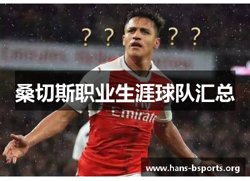 桑切斯职业生涯球队汇总 桑切斯职业生涯球队汇总