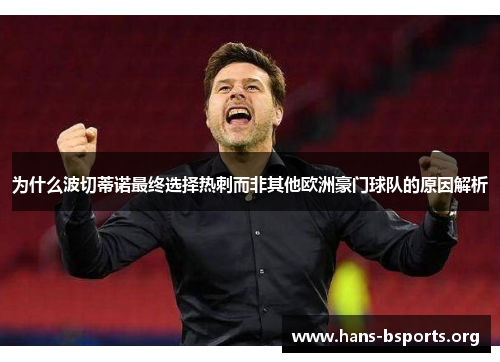 为什么波切蒂诺最终选择热刺而非其他欧洲豪门球队的原因解析 为什么波切蒂诺最终选择热刺而非其他欧洲豪门球队的原因解析